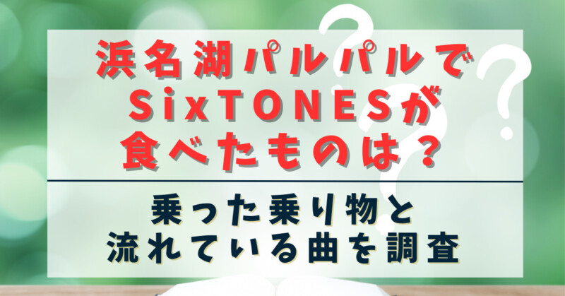 浜名湖パルパルでsixTONESが食べた物は？