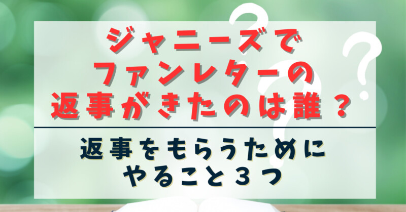 ジャニーズでファンレターの返事がきたのは誰？返事をもらうためにやる