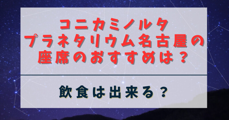 コニカミノルタプラネタリウム名古屋の座席のおすすめは？